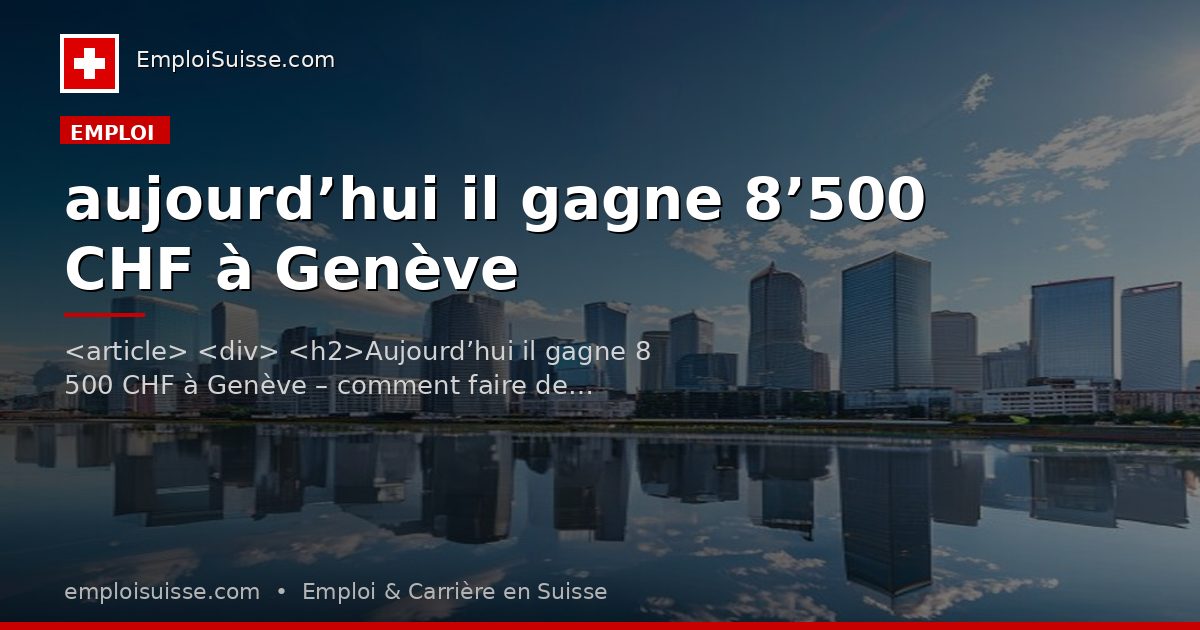 aujourd’hui il gagne 8’500 CHF à Genève