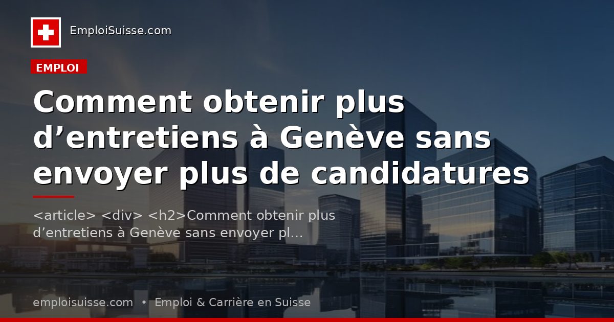 Comment obtenir plus d’entretiens à Genève sans envoyer plus de candidatures