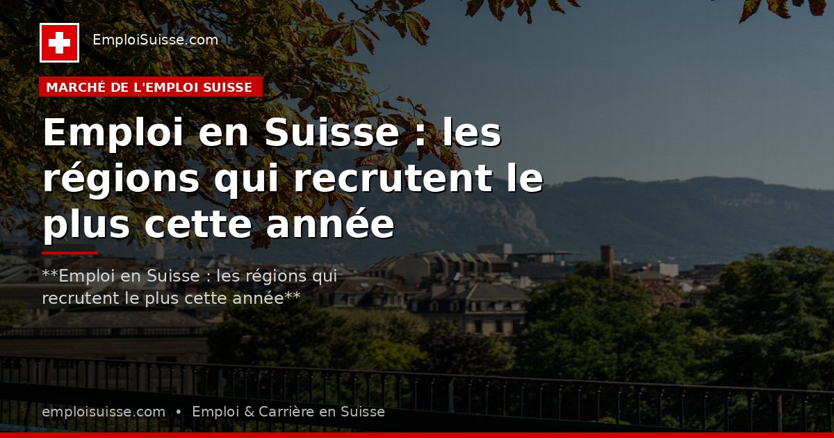 Emploi en Suisse : les régions qui recrutent le plus cette année