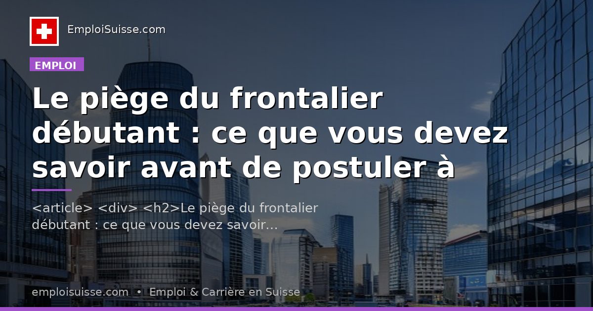 Le piège du frontalier débutant : ce que vous devez savoir avant de postuler à Genève