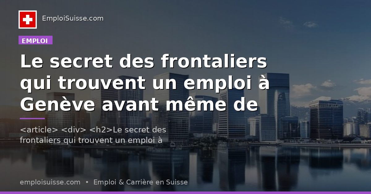 Le secret des frontaliers qui trouvent un emploi à Genève avant même de déménager