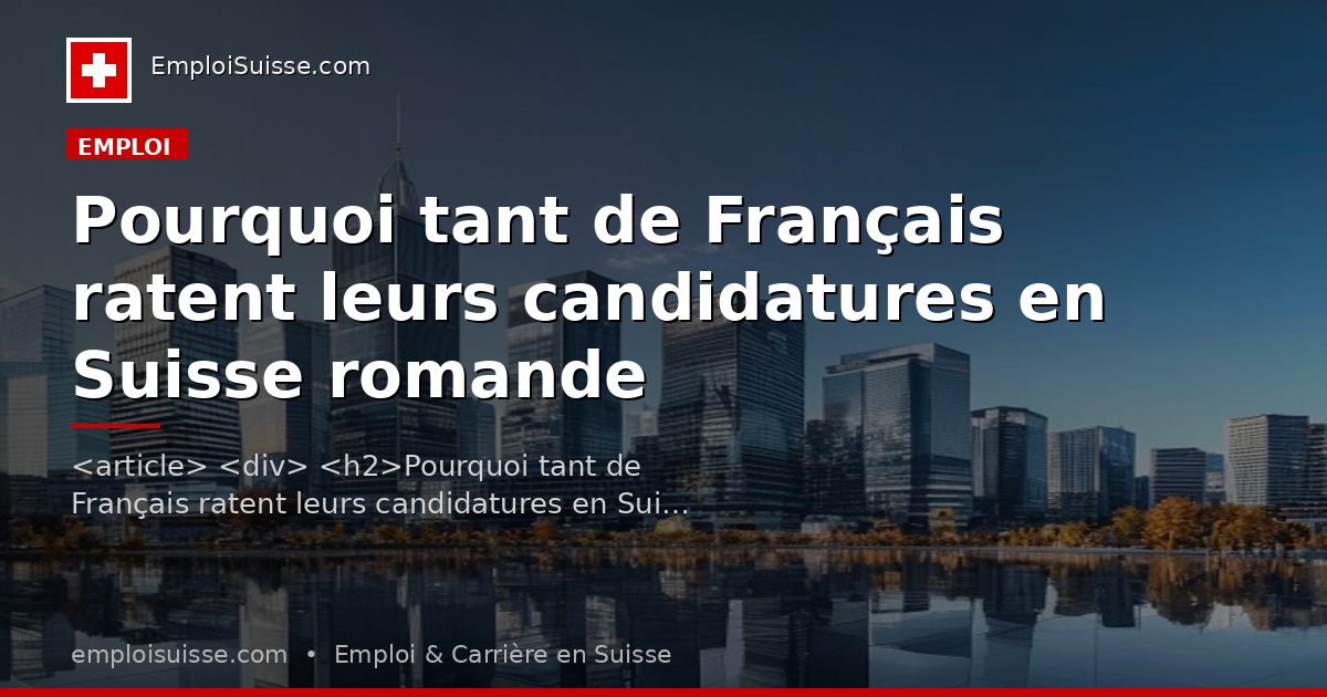 Pourquoi tant de Français ratent leurs candidatures en Suisse romande