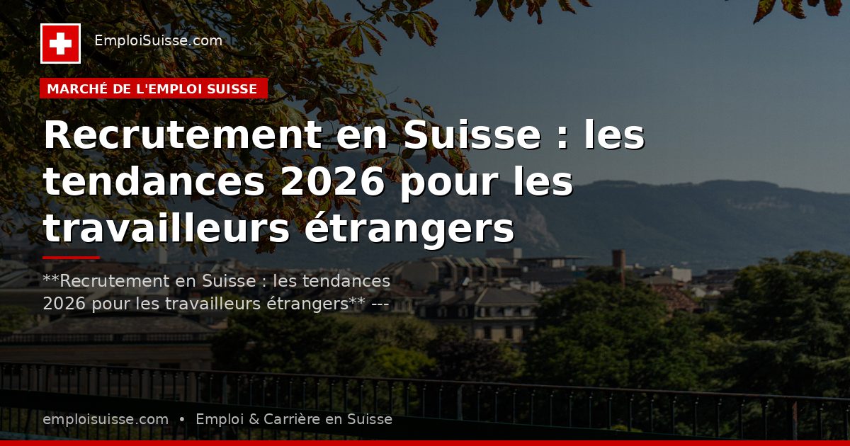 Recrutement en Suisse : les tendances 2026 pour les travailleurs étrangers