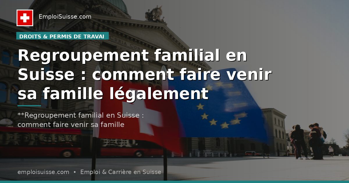 Regroupement familial en Suisse : comment faire venir sa famille légalement