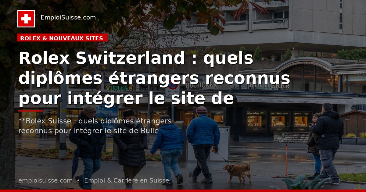 Rolex Switzerland : quels diplômes étrangers reconnus pour intégrer le site de Bulle ?