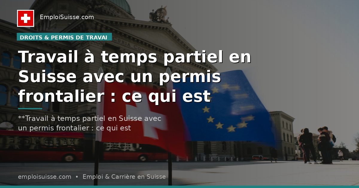 Travail à temps partiel en Suisse avec un permis frontalier : ce qui est autorisé
