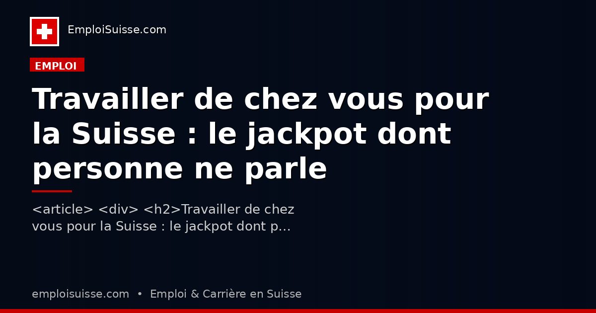 Travailler de chez vous pour la Suisse : le jackpot dont personne ne parle