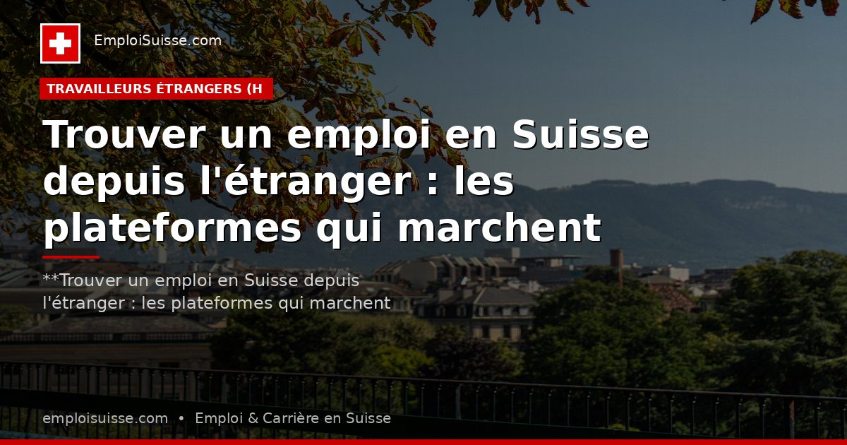Trouver un emploi en Suisse depuis l'étranger : les plateformes qui marchent vraiment